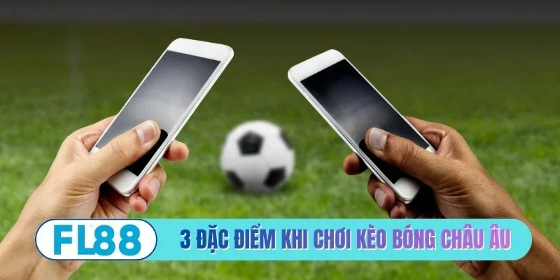 3 đặc điểm nổi bật khi chơi kèo bóng châu Âu